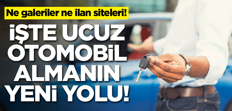 Ne galeriler ne ilan siteleri! İşte ucuz otomobil almanın yeni adresi