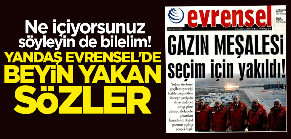 Ne içiyorsunuz söyleyin de bilelim! Yandaş Evrensel'de beyin yakan sözler