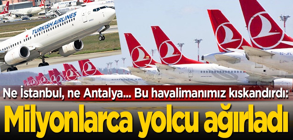 Ne İstanbul, ne Antalya... Bu havalimanımız kıskandırdı: Milyonlarca yolcu ağırladı