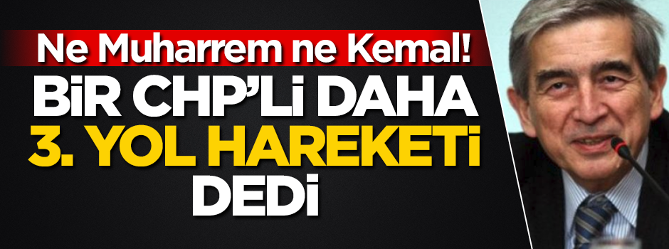 Ne Kemal ne Muharrem! Bir CHP'li daha "3. Yol Hareketi" dedi