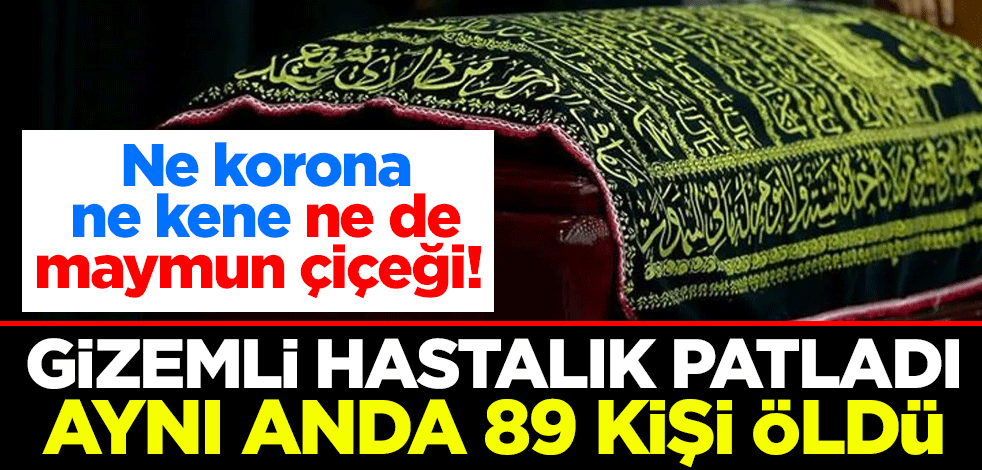 Ne koronavirüs ne kene ne de maymun çiçeği! Gizemli hastalık patladı, aynı anda 89 kişi öldü