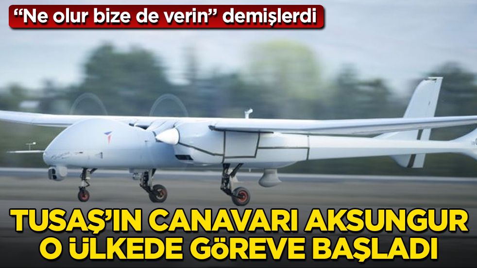 "Ne olur bize de verin" demişlerdi! TUSAŞ’ın canavarı AKSUNGUR, o ülkede göreve başladı