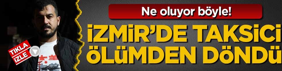 Ne oluyor böyle! İzmir'de taksici ölümden döndü