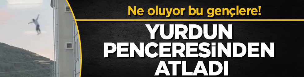 Ne oluyor bu gençlere! Yurdun penceresinden atladı