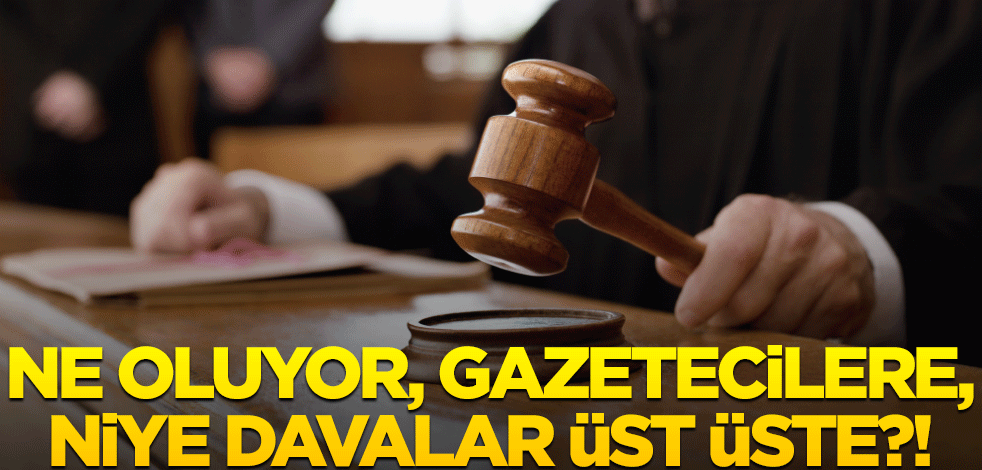 Ne oluyor, gazetecilere, niye davalar üst üste?!