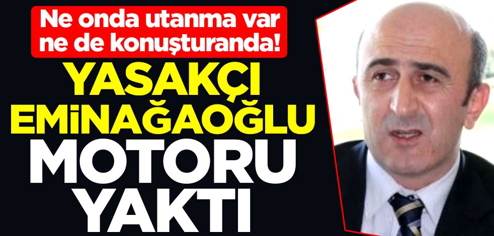 Ne onda utanma var ne de konuşturanda! Yasakçı Ömer Faruk Eminağaoğlu motoru yaktı