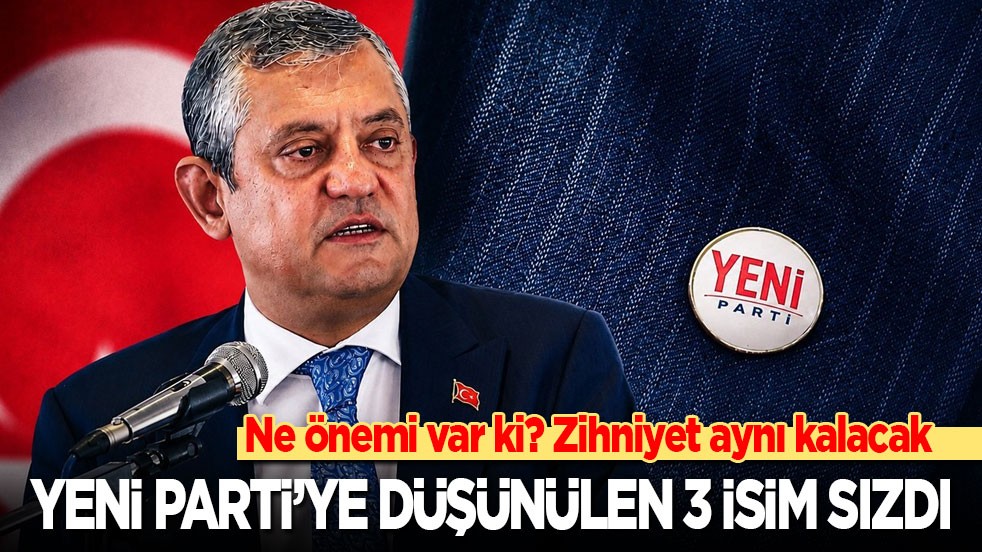 Ne önemi var ki? Zihniyet aynı kalacak: Yeni Parti'ye düşünülen 3 isim sızdı