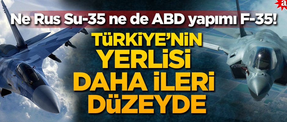 Ne Rus Su-35 ne de ABD yapımı F-35! Türkiye'nin yerlisi daha ileri düzeyde