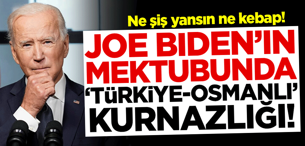 Ne şiş yansın ne kebap! Joe Biden'ın mektubunda 'Türkiye-Osmanlı' kurnazlığı!