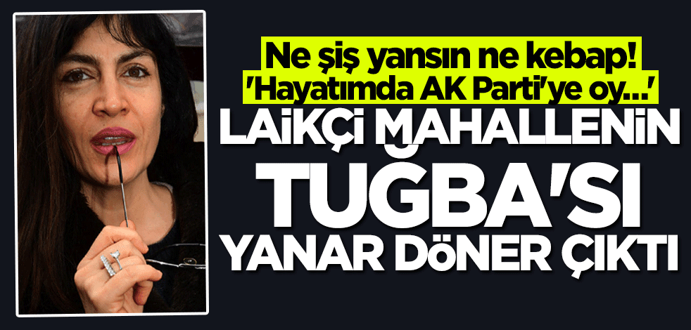 Ne şiş yansın ne kebap! Laikçi mahallenin Tuğba'sı yanar döner çıktı