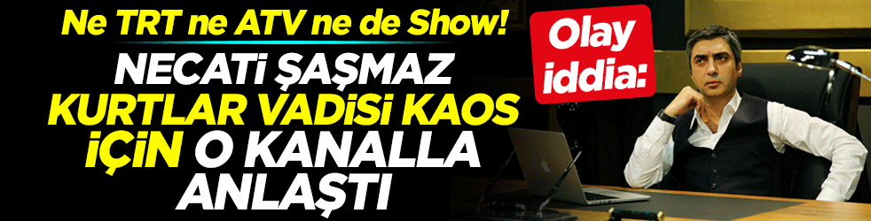 Olay iddia: Necati Şaşmaz, Kurtlar Vadisi Kaos için o kanalla anlaşma sağladı