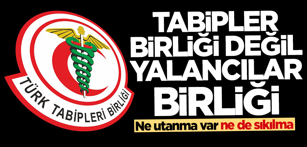 Ne utanma var ne de sıkılma... Tabipler Birliği değil Yalancılar Birliği