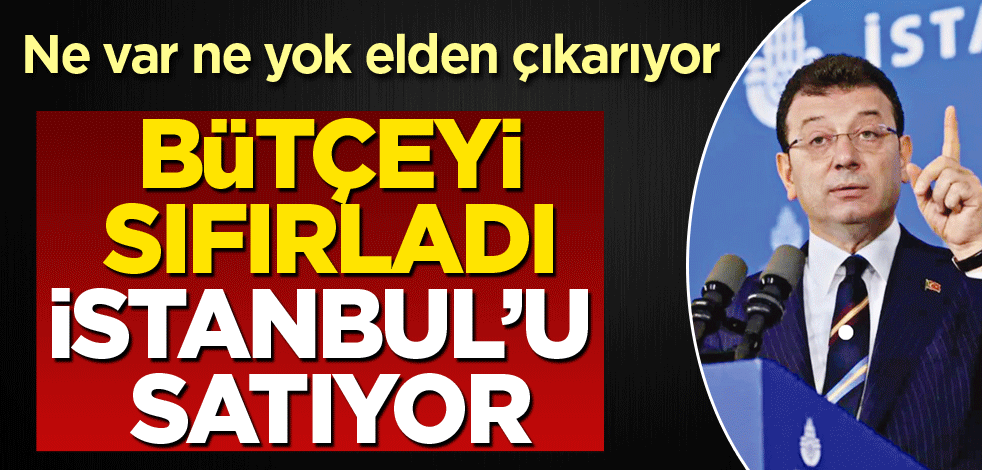 Ne var ne yok elden çıkarıyor! Bütçeyi sıfırladı İstanbul’u satıyor