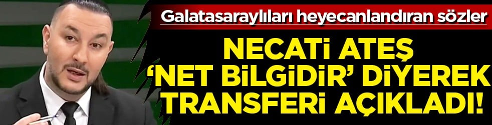 Necati Ateş 'Net bilgidir' diyerek Galatasaray'ın bomba transferini gece yarısı açıkladı! Yer yerinden oynayacak