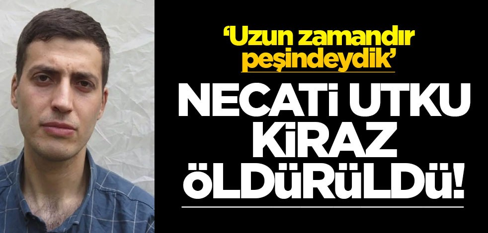 Necati Utku Kiraz öldürüldü! "Uzun zamandır peşindeydik"