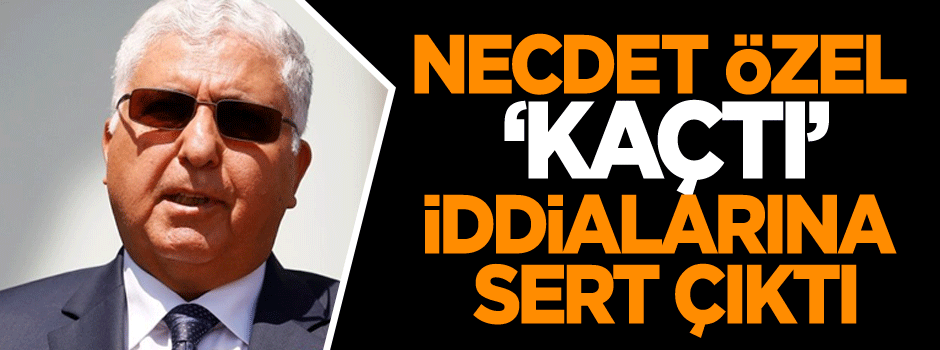 Necdet Özel ‘Kaçtı’ iddialarına sert çıktı
