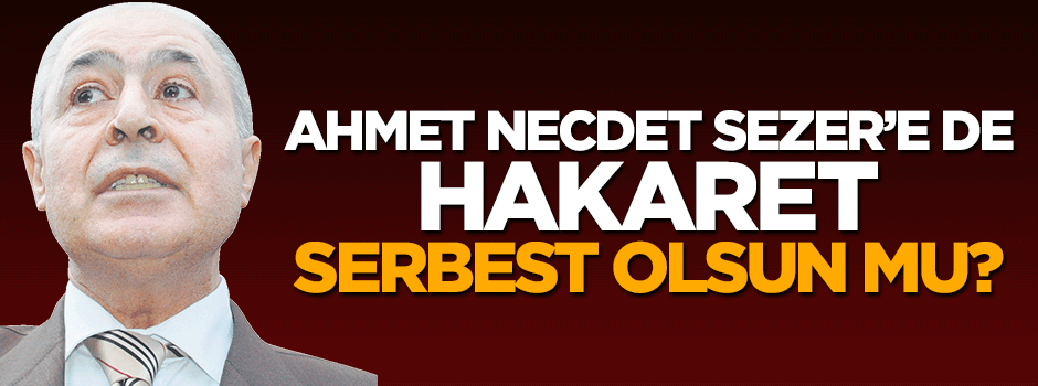 Necdet Sezer’e hakaret de serbest olsun mu?