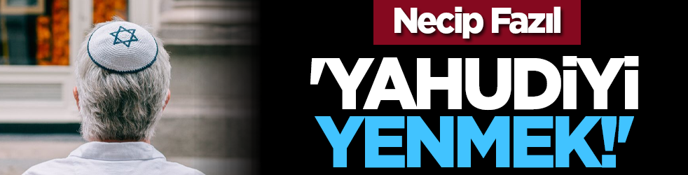 Necip Fazıl: 'Yahudiyi yenmek!'