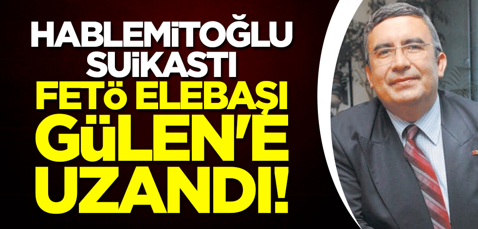 Necip Hablemitoğlu suikastı, FETÖ elebaşı Gülen'e uzandı!