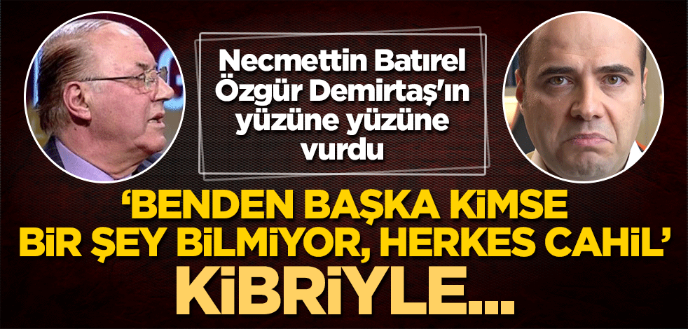 Necmettin Batırel, Özgür Demirtaş'ın yüzüne yüzüne vurdu: "Benden başka kimse bir şey bilmiyor, herkes cahil" kibriyle...