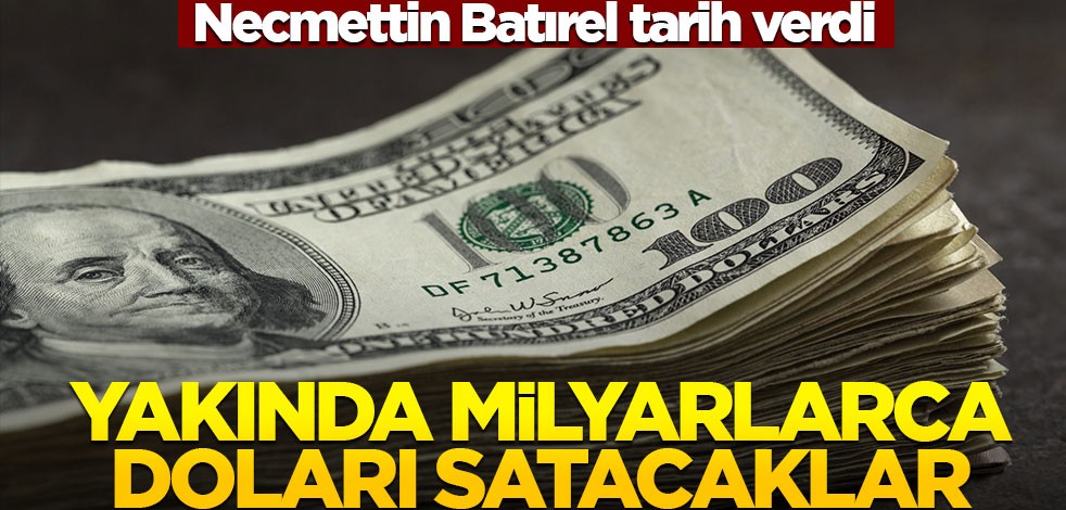 Necmettin Batırel tarih verdi! Yakında milyarlarca doları satacaklar