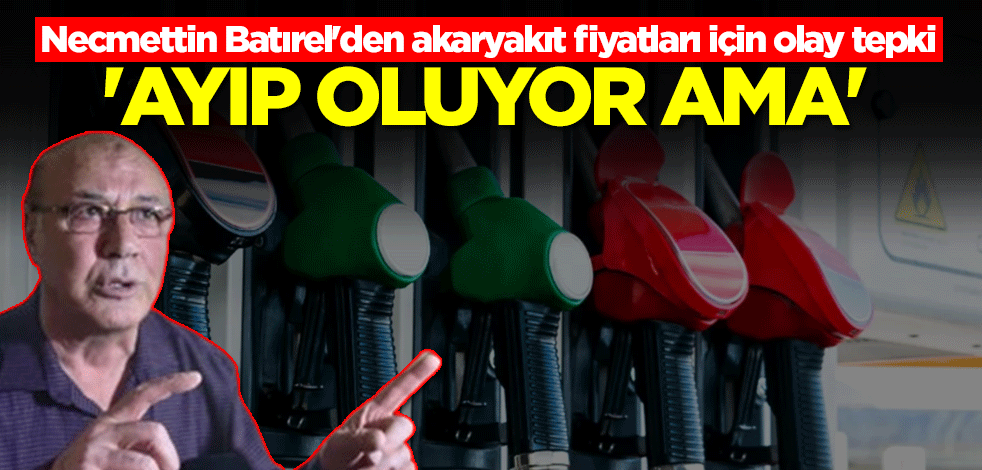 Necmettin Batırel'den akaryakıt fiyatları için olay tepki: Ayıp oluyor ama
