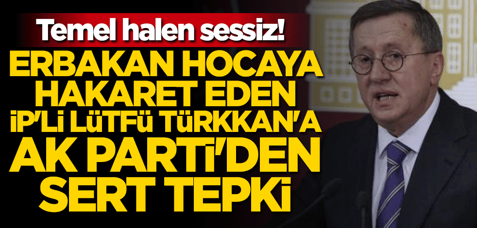 Necmettin Erbakan'a hakaret eden Lütfü Türkkan'a AK Parti'den sert tepki