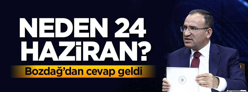 Neden 24 Haziran? Bozdağ cevap verdi