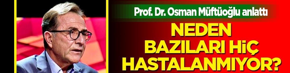 Neden bazıları hiç hastalanmıyor? Prof. Dr. Osman Müftüoğlu ne eksik ne fazla diyerek uyardı...
