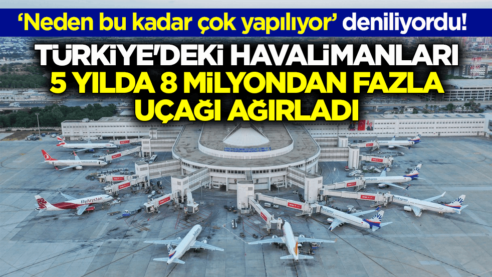‘Neden bu kadar çok yapılıyor’ deniliyordu! Türkiye'deki havalimanları 5 yılda 8 milyondan fazla uçağı ağırladı