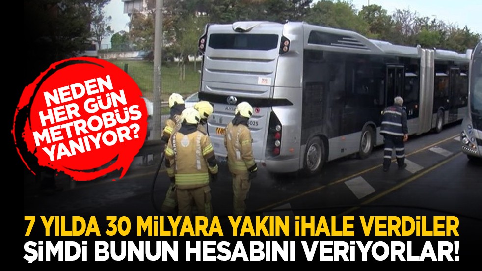 Neden her gün metrobüs yanıyor? 7 yılda 30 milyara yakın ihale verdiler şimdi bunun hesabını veriyorlar!