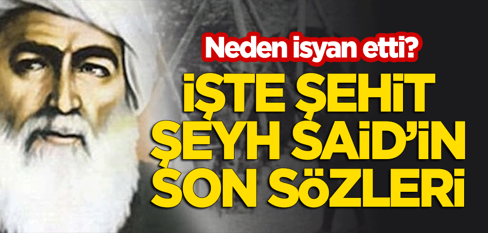 Neden isyan etti? İşte şehit edilen Şeyh Said'in son sözleri