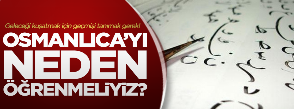 Neden Osmanlıca öğrenmeliyiz?