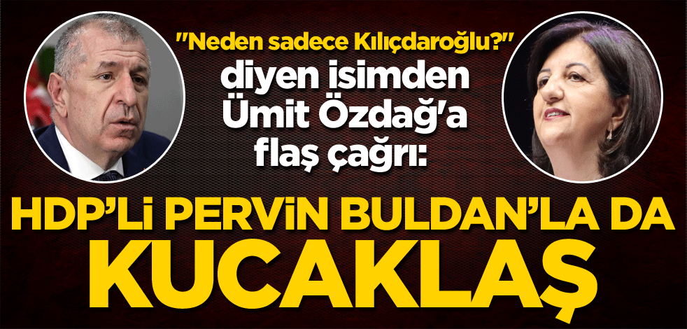 "Neden sadece Kılıçdaroğlu?" diyen isimden Ümit Özdağ'a flaş çağrı: HDP'li Pervin Buldan'la da kucaklaş