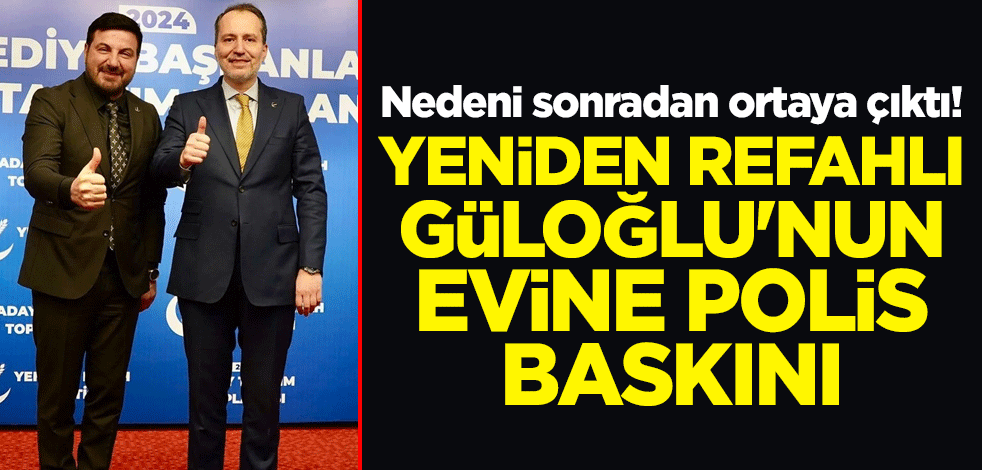 Nedeni sonradan ortaya çıktı! Yeniden Refahlı Davut Güloğlu'nun evine polis baskını