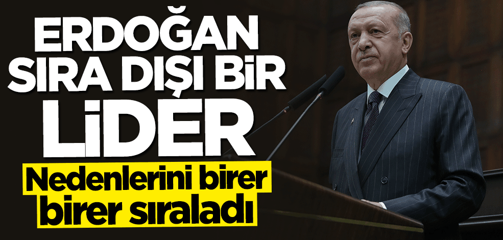 Nedenlerini birer birer sıraladı: Erdoğan sıra dışı bir lider
