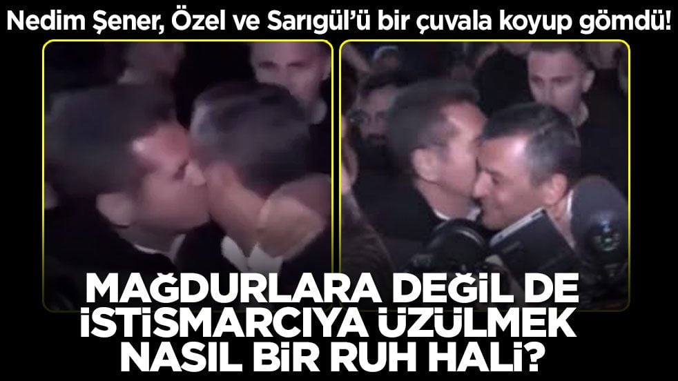 Nedim Şener, Özel ve Sarıgül’ü bir çuvala koyup gömdü! Mağdurlara değil de istismarcıya üzülmek nasıl bir ruh hali?