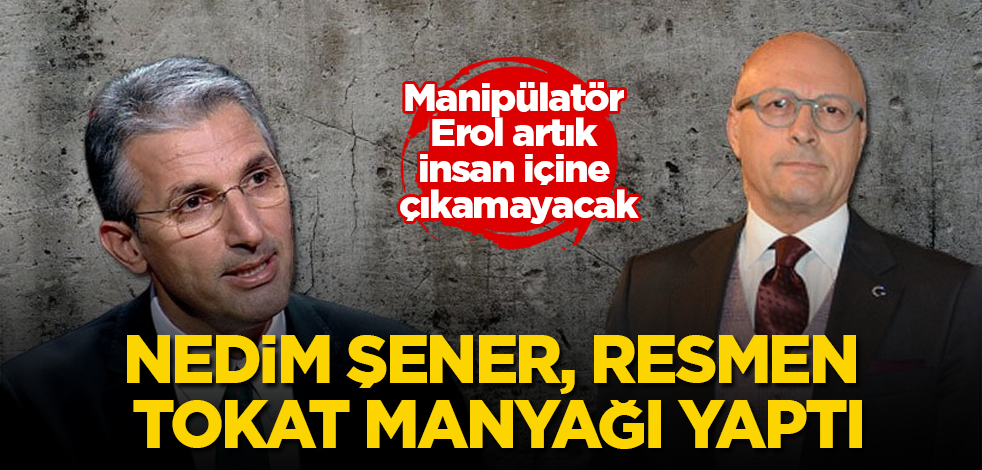 Nedim Şener, resmen tokat manyağı yaptı! Manipülatör Erol artık insan içine çıkamayacak