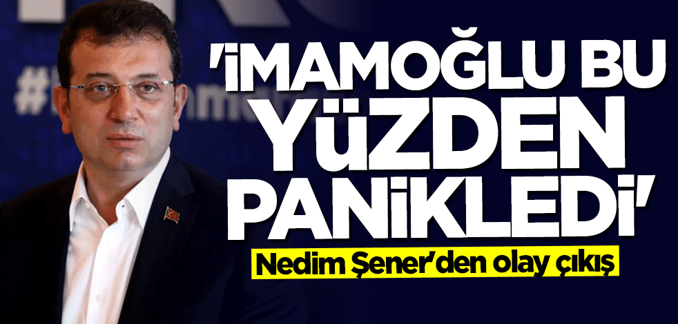Nedim Şener'den çarpıcı açıklama: İmamoğlu her şeyi biliyor