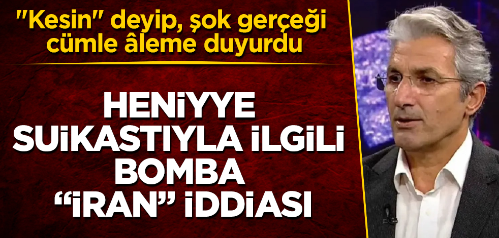 Nedim Şener'den, Heniyye suikastıyla ilgili bomba "İran" iddiası! "Kesin" deyip, şok gerçeği cümle âleme duyurdu