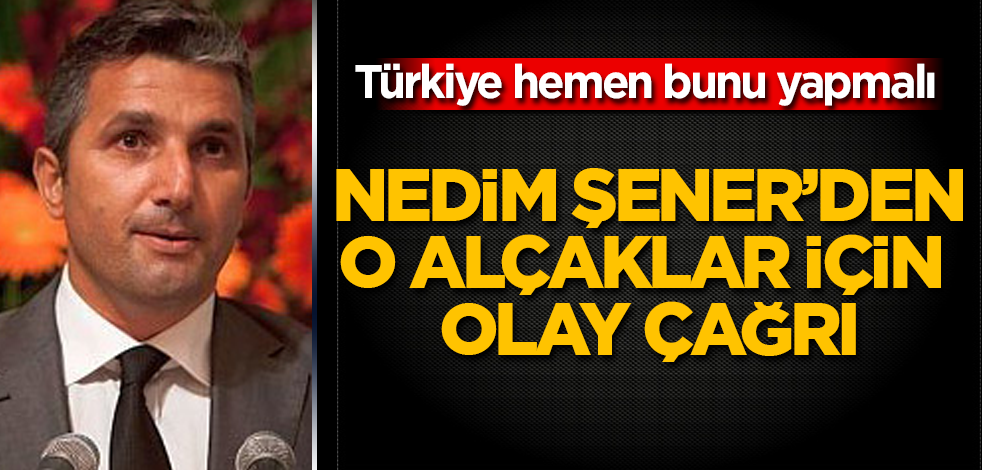 Nedim Şener’den, o alçaklar için olay çağrı! Türkiye hemen bunu yapmalı