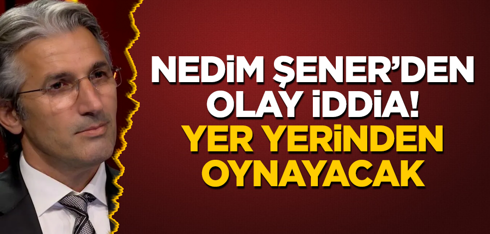 Nedim Şener'den olay iddia! Yer yerinden oynayacak