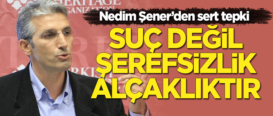 Nedim Şener'den sert tepki: Suç değil alçaklıktır, şerefsizliktir!