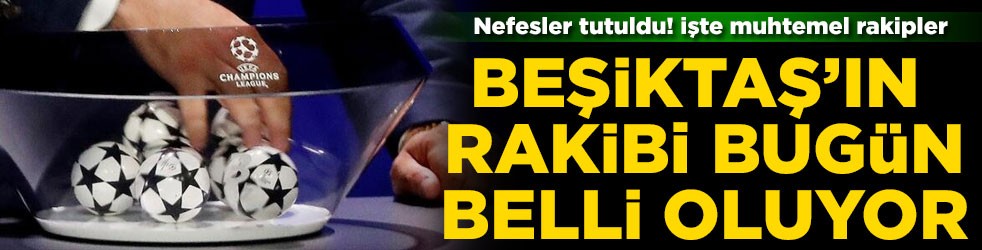 Nefesler tutuldu! Beşiktaş'ın rakibi bugün belli oluyor