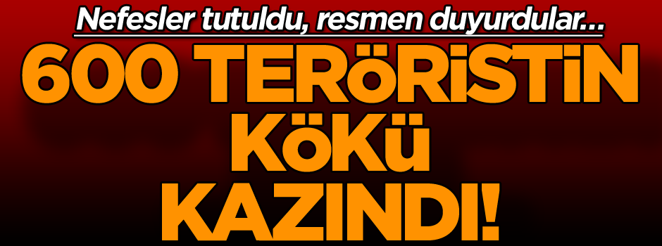 Nefesler tutuldu, resmen duyurdular… 600 teröristin kökü kazındı!