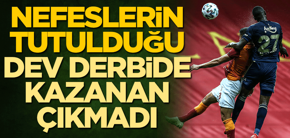 Nefesler tutulmuştu! Galatasaray-Fenerbahçe derbisi berabere bitti