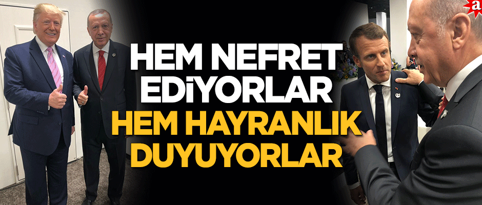 Nefret ediyorlar ama bir taraftan da hayranlık duyuyorlar!