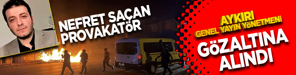 Nefret saçan provokatör! Aykırı Genel Yayın Yönetmeni Batuhan Çolak gözaltına alındı