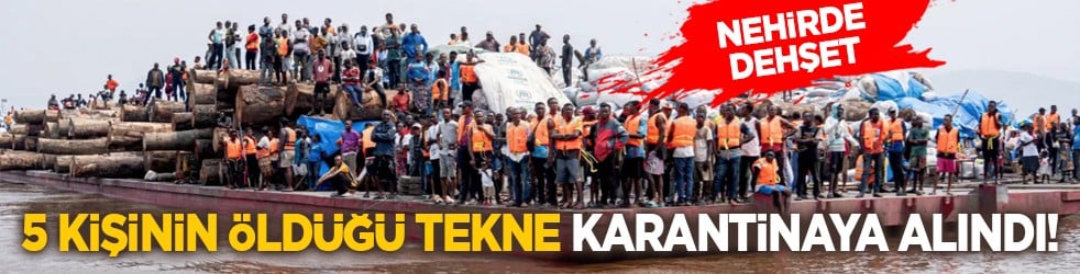 Nehirde dehşet: 5 kişinin öldüğü tekne karantinaya alındı!