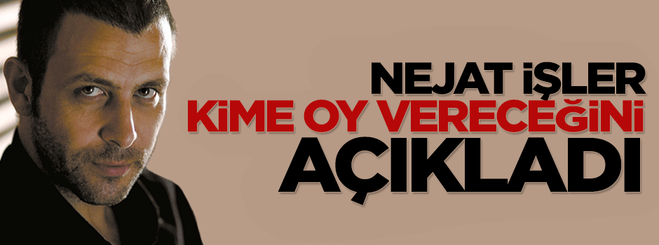Nejat İşler oy vereceği partiyi açıkladı